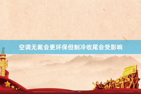 空调无氟会更环保但制冷收尾会受影响